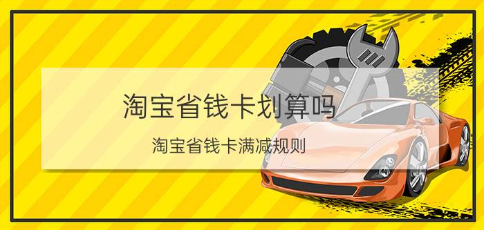 淘宝省钱卡划算吗 淘宝省钱卡满减规则？